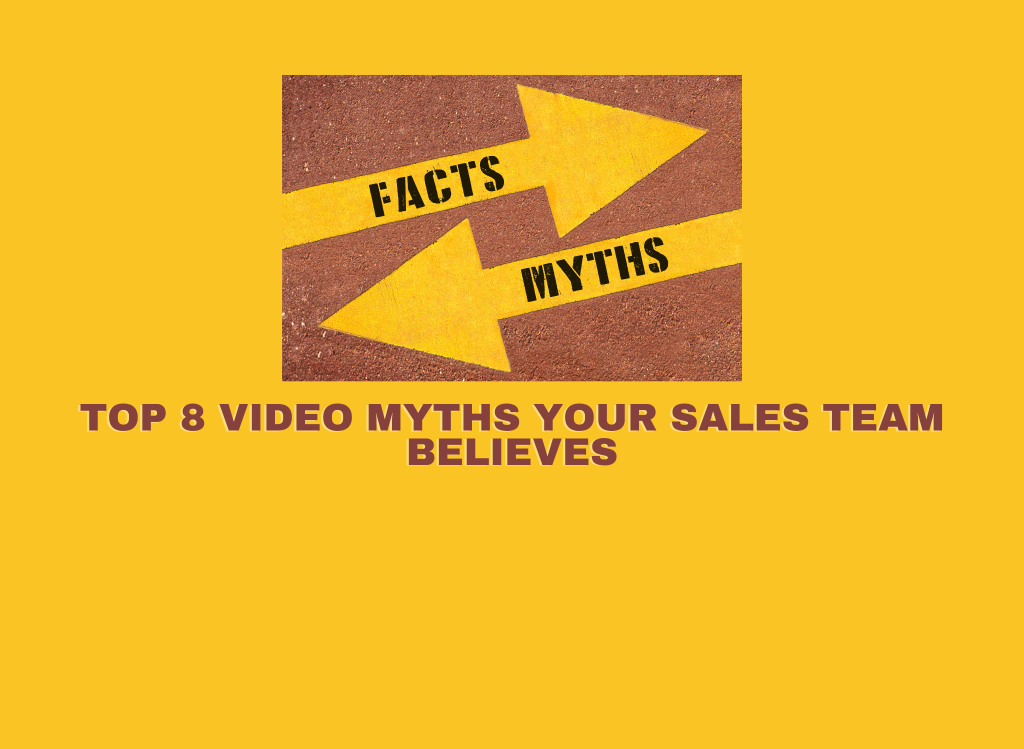 Top 8 Video Myths That Your Sales Team Believes and How to Overcome Them